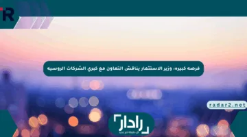 فرصة كبيرة: وزير الاستثمار يناقش التعاون مع كبرى الشركات الروسية